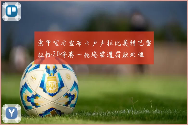 意甲官方宣布卡卢卢拉比奥特巴雷拉恰20停赛一轮塔雷遭罚款处理