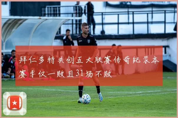 拜仁多特共创五大联赛传奇纪录本赛季仅一败且31场不败