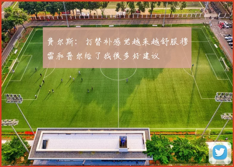 费尔斯：打替补感觉越来越舒服穆雷和普尔给了我很多好建议