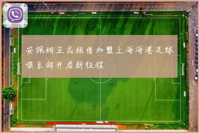 安佩姆正式租借加盟上海海港足球俱乐部开启新征程