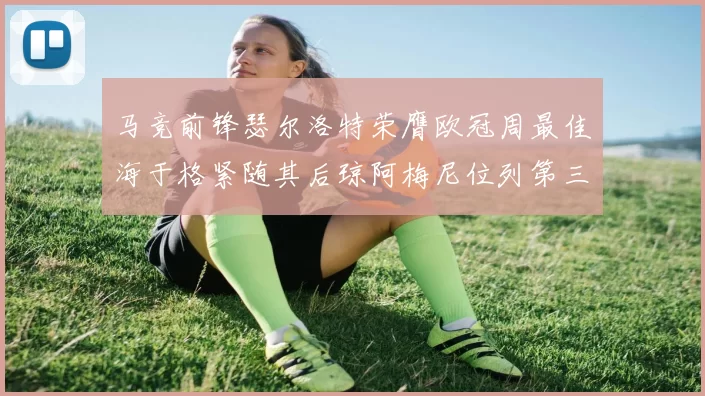 马竞前锋瑟尔洛特荣膺欧冠周最佳海于格紧随其后琼阿梅尼位列第三