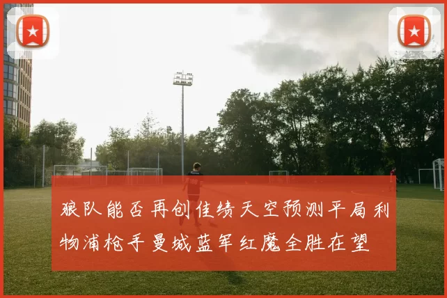 狼队能否再创佳绩天空预测平局利物浦枪手曼城蓝军红魔全胜在望