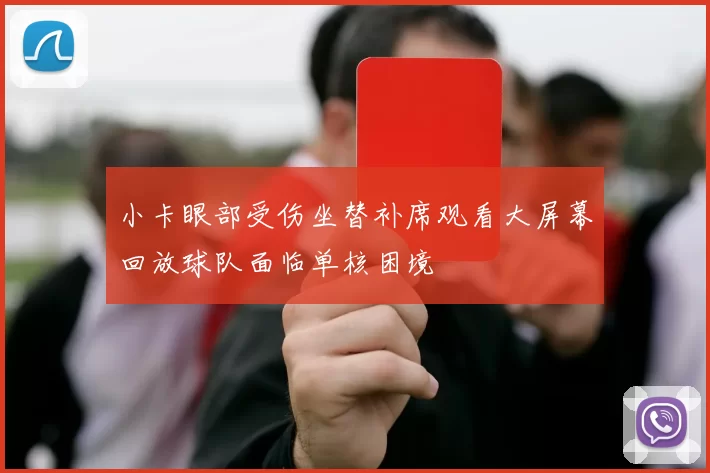 小卡眼部受伤坐替补席观看大屏幕回放球队面临单核困境