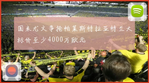 国米尤文争抢帕莱斯特拉亚特兰大标价至少4000万欧元