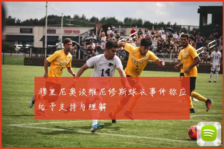 穆里尼奥谈维尼修斯球衣事件称应给予支持与理解