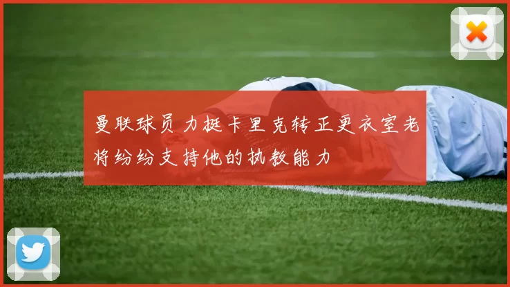 曼联球员力挺卡里克转正更衣室老将纷纷支持他的执教能力