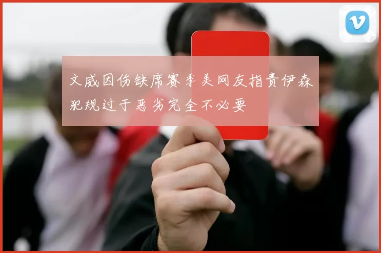 文威因伤缺席赛季美网友指责伊森犯规过于恶劣完全不必要